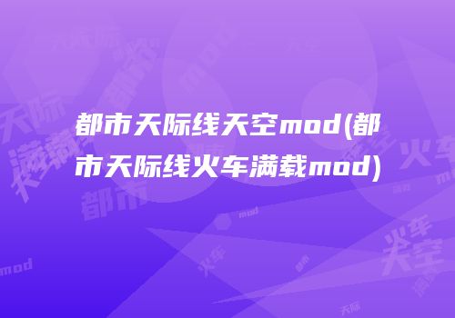 都市天际线天空mod(都市天际线火车满载mod)