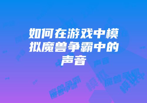 如何在游戏中模拟魔兽争霸中的声音