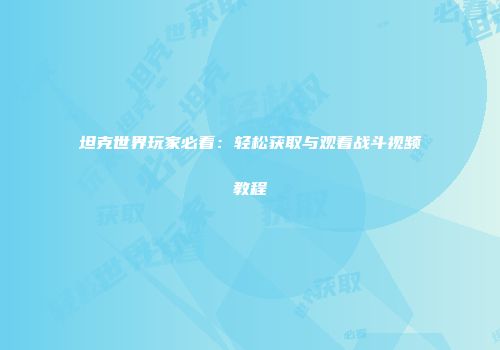 坦克世界玩家必看：轻松获取与观看战斗视频教程
