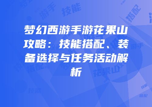 梦幻西游手游花果山攻略：技能搭配、装备选择与任务活动解析