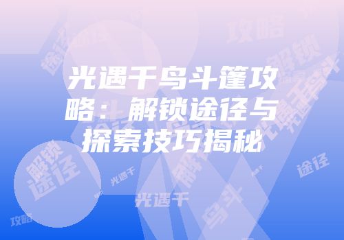 光遇千鸟斗篷攻略：解锁途径与探索技巧揭秘