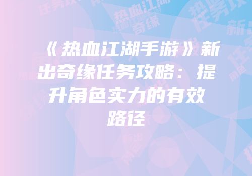 《热血江湖手游》新出奇缘任务攻略：提升角色实力的有效路径