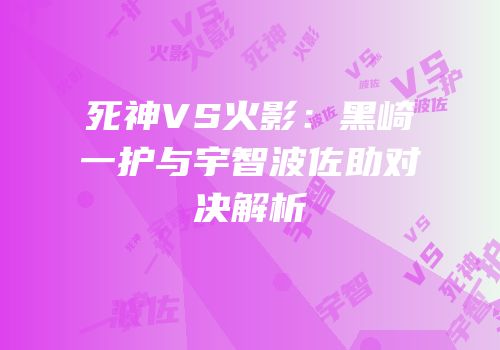 死神VS火影：黑崎一护与宇智波佐助对决解析