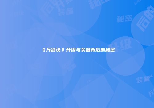 《万剑诀》升级与装备背后的秘密