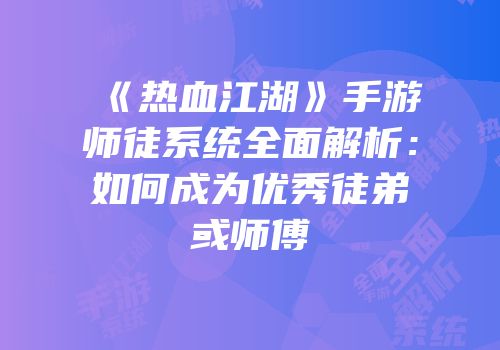 《热血江湖》手游师徒系统全面解析：如何成为优秀徒弟或师傅