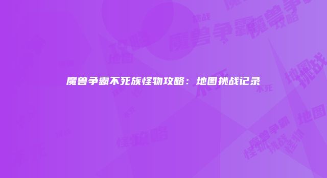 魔兽争霸不死族怪物攻略：地图挑战记录
