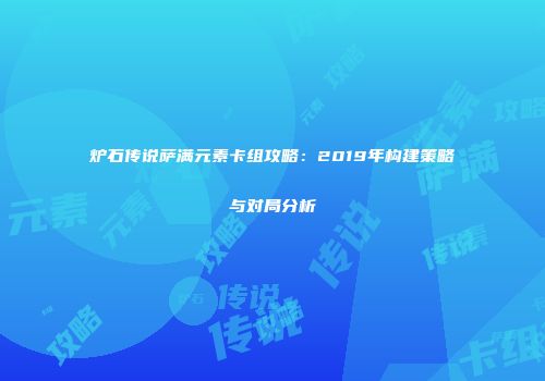 炉石传说萨满元素卡组攻略：2019年构建策略与对局分析
