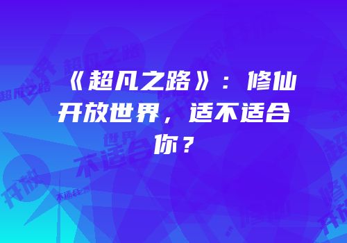 《超凡之路》：修仙开放世界，适不适合你？
