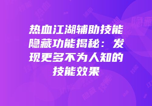 热血江湖辅助技能隐藏功能揭秘：发现更多不为人知的技能效果