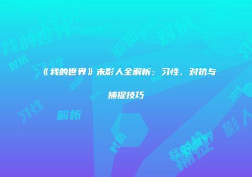 《我的世界》末影人全解析：习性、对抗与捕捉技巧