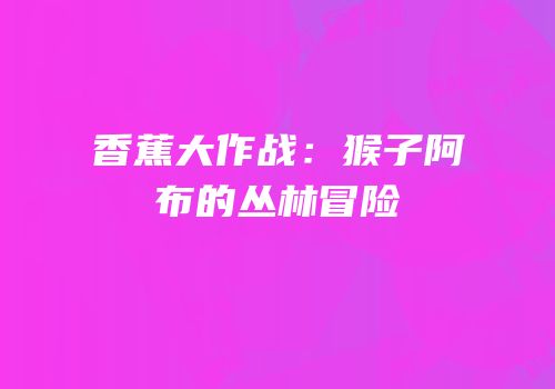 香蕉大作战：猴子阿布的丛林冒险