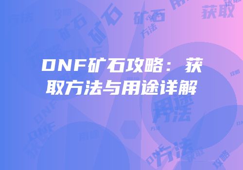 DNF矿石攻略：获取方法与用途详解