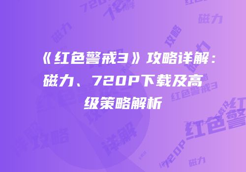 《红色警戒3》攻略详解：磁力、720P下载及高级策略解析