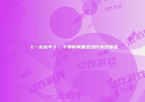 《一击必中》：子弹时间重塑动作游戏体验