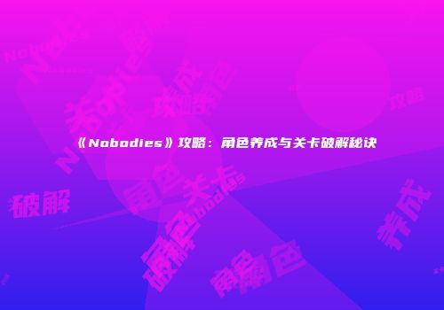 《Nobodies》攻略：角色养成与关卡破解秘诀