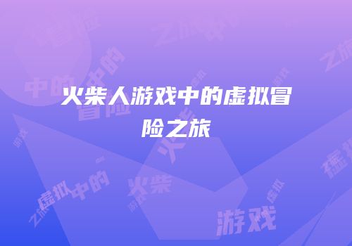 火柴人游戏中的虚拟冒险之旅