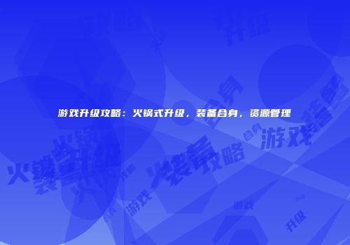 游戏升级攻略：火锅式升级，装备合身，资源管理