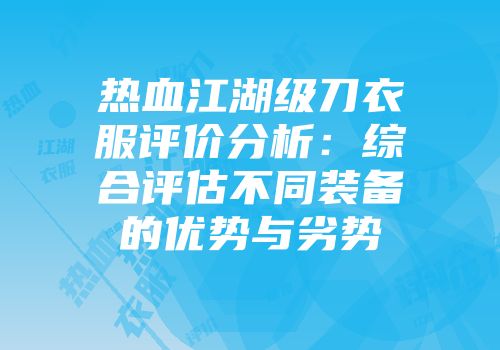 热血江湖级刀衣服评价分析：综合评估不同装备的优势与劣势