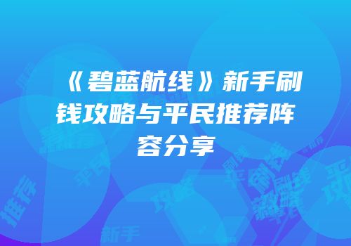 《碧蓝航线》新手刷钱攻略与平民推荐阵容分享