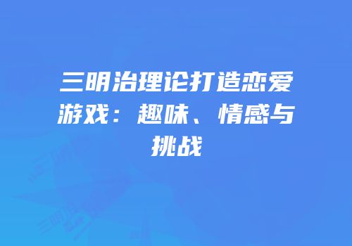 三明治理论打造恋爱游戏：趣味、情感与挑战
