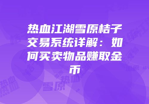 热血江湖雪原桔子交易系统详解:如何买卖物品赚取金币