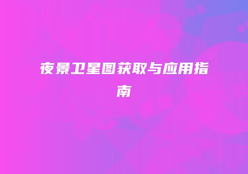 夜景卫星图获取与应用指南