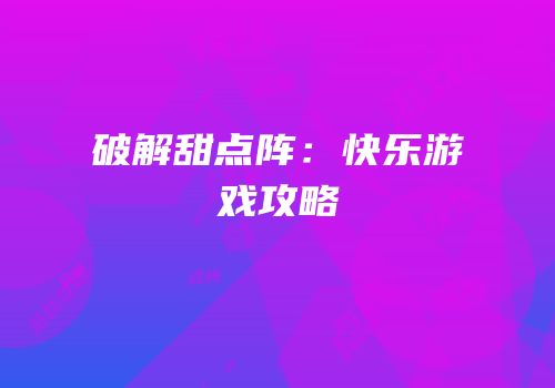 破解甜点阵：快乐游戏攻略