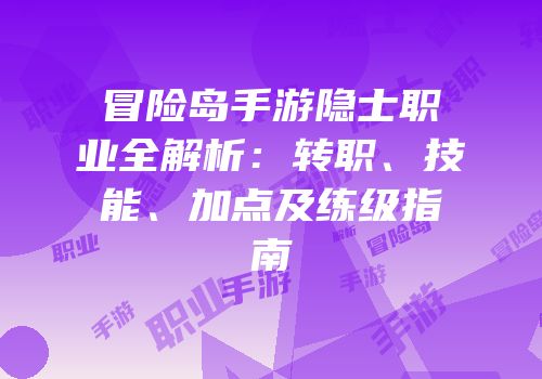 冒险岛手游隐士职业全解析：转职、技能、加点及练级指南