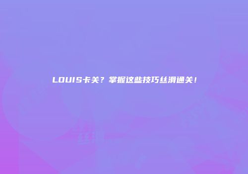 LOUIS卡关？掌握这些技巧丝滑通关！