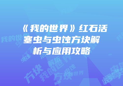 《我的世界》红石活塞虫与虫蚀方块解析与应用攻略