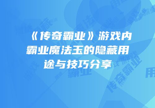 《传奇霸业》游戏内霸业魔法玉的隐藏用途与技巧分享