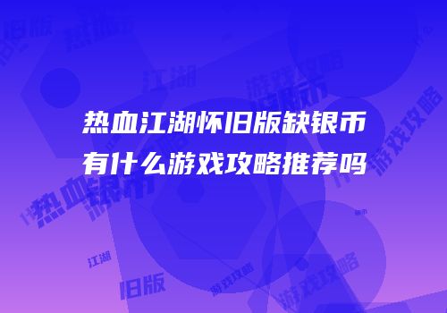 热血江湖怀旧版缺银币有什么游戏攻略推荐吗