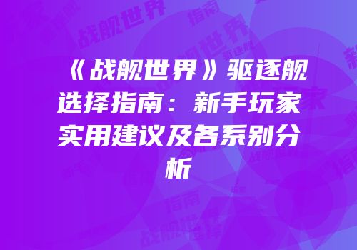 《战舰世界》驱逐舰选择指南：新手玩家实用建议及各系别分析