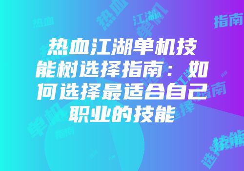 热血江湖单机技能树选择指南：如何选择最适合自己职业的技能