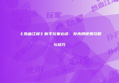 《热血江湖》新手玩家必读：扑克牌使用攻略与技巧