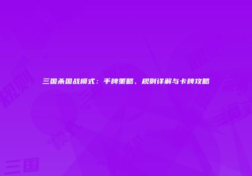 三国杀国战模式：手牌策略、规则详解与卡牌攻略