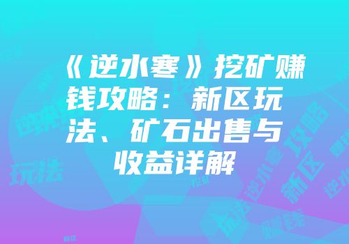《逆水寒》挖矿赚钱攻略：新区玩法、矿石出售与收益详解