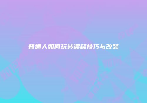 普通人如何玩转漂移技巧与改装