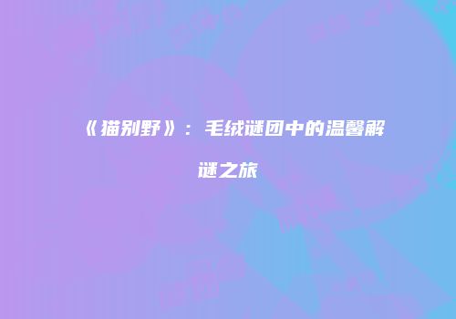 《猫别野》：毛绒谜团中的温馨解谜之旅