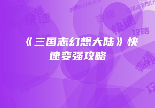 《三国志幻想大陆》快速变强攻略
