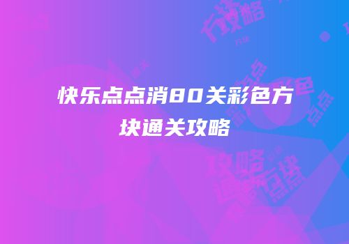 快乐点点消80关彩色方块通关攻略
