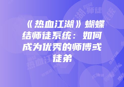 《热血江湖》蝴蝶结师徒系统：如何成为优秀的师傅或徒弟