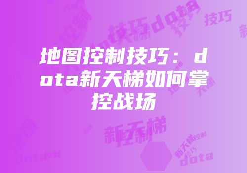 地图控制技巧：dota新天梯如何掌控战场