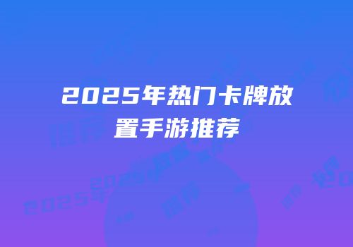 2025年热门卡牌放置手游推荐