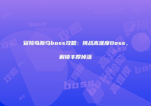 冒险岛斯乌boss攻略：挑战高难度Boss，解锁丰厚掉落