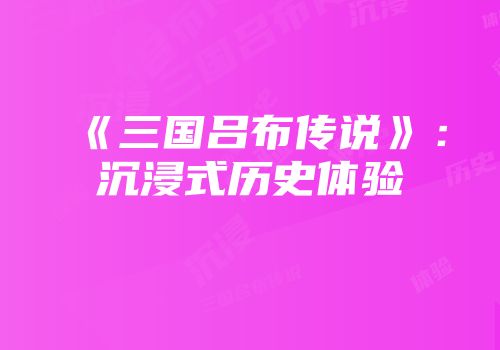 《三国吕布传说》：沉浸式历史体验