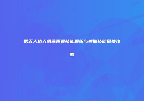 第五人格人机监管者技能解析与辅助技能更换攻略