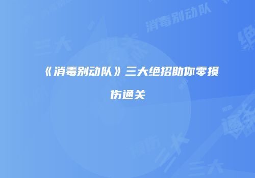 《消毒别动队》三大绝招助你零损伤通关
