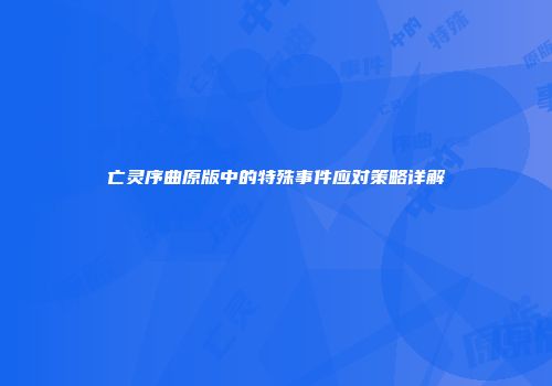亡灵序曲原版中的特殊事件应对策略详解