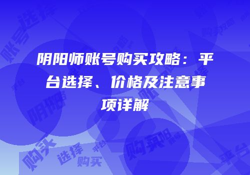 阴阳师账号购买攻略：平台选择、价格及注意事项详解